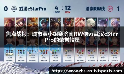 焦点战报：城市赛小组赛济南RW侠vs武汉eStarPro的荣誉较量
