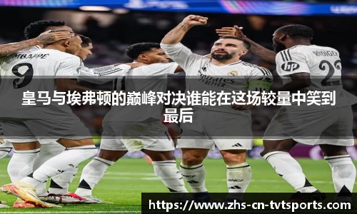 皇马与埃弗顿的巅峰对决谁能在这场较量中笑到最后