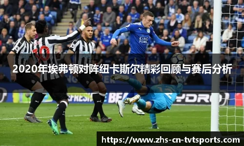 2020年埃弗顿对阵纽卡斯尔精彩回顾与赛后分析